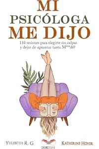MI PSICÓLOGA ME DIJO: 110 sesiones para elegirte sin culpas y dejar de aguantar tanta mierd*