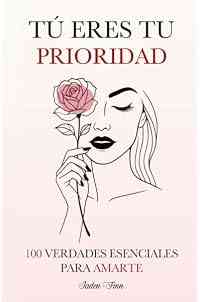 Tú Eres tu Prioridad: 100 Verdades Esenciales para Amarte
