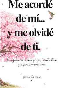 Me acordé de mi... y me olvidé de ti.: Un viaje hacia el amor propio, la autoestima y la sanación emocional.